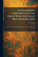 An Economic Chronicle of the Great War for Great Britain & Ireland: With a Supplement Dealing Briefly With the Years 1920, 1921 and 1922 1025622774 Book Cover
