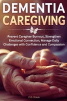 DEMENTIA CAREGIVING: Prevent Caregiver Burnout, Strengthen Emotional Connection, Manage Daily Challenges with Confidence and Compassion B0FKZDFRVR Book Cover