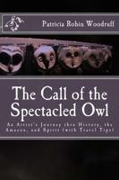 The Call of the Spectacled Owl; An Artist's Journey thru History, the Amazon, and Spirit (with Travel Tips) 0692727299 Book Cover
