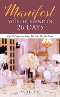 Manifest Your Husband In 26 Days: Tips & Prayers on How You Can Do The Same 1662826222 Book Cover