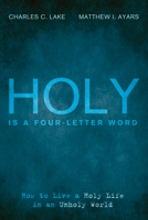 Holy Is a Four-Letter Word: How to Live a Holy Life in an Unholy World 1498282687 Book Cover
