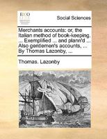 Merchants accounts: or, the Italian method of book-keeping. ... Exemplified ... and plann'd ... Also gentlemen's accounts, ... By Thomas Lazonby, ... 114090907X Book Cover