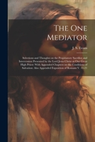 The one Mediator: Selections and Thoughts on the Propitiatory Sacrifice and Intercession Presented by the Lord Jesus Christ as our Great High Priest: ... Also Appended Exposition of Romans V. 11-21 1021524859 Book Cover