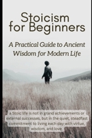 Stoicism for Beginners: A Practical Guide to Ancient Wisdom for Modern Life B0DGT578SK Book Cover