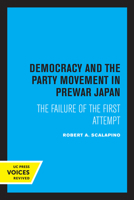 Democracy And The Party Movement In Prewar Japan: The Failure Of The First Attempt 0520318048 Book Cover