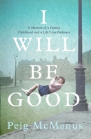 I Will Be Good: A Memoir of a Dublin Childhood and a Life Less Ordinary 1399715844 Book Cover