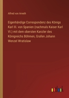 Eigenhändige Correspondenz des Königs Karl III. von Spanien (nachmals Kaiser Karl VI.) mit dem obersten Kanzler des Königreichs Böhmen, Grafen Johann Wenzel Wratislaw 3368010921 Book Cover