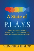 A State of P.L.A.Y.S:: HOW TO HAVE THOSE DIFFICULT CONVERSATIONS WITHOUT LOSING YOUR MIND 1777955114 Book Cover