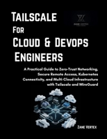 Tailscale For Cloud and DevOp Engineers: A Practical Guide to Zero-Trust Networking, Secure Remote Access, Kubernetes Connectivity, and Multi-Cloud Infrastructure with Tailscale and WireGuard B0H62LKFKD Book Cover