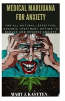 Medical Marijuana for Anxiety: The All Natural, Effective, Organic Treatment Option to Reduce and Reverse Anxiety 1655858688 Book Cover