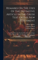 Remarks On The Uses Of The Definitive Article In The Greek Text Of The New Testament: Containing Many New Proofs Of The Divinity Of Christ, From ... Translated In The Common English Version 1019379707 Book Cover