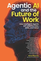 Agentic AI and the Future of Work: How Intelligent Agents will redefine roles, skills, and value 1968424571 Book Cover