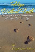 Hope Without Faith: How to Ignite God's Supernatural Blessings Upon Your Life 0989402673 Book Cover