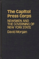 The Capitol Press Corps: Newsmen and the Governing of New York State 0837198836 Book Cover