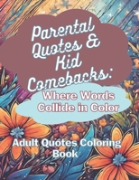 Parental Quotes & Kid Comebacks: Where Words Collide in Color: Adult Quotes Coloring Book B0CR757Q7V Book Cover