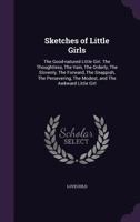 Sketches of Little Girls: The Good-Natured Little Girl. the Thoughtless, the Vain, the Orderly, the Slovenly, the Forward, the Snappish, the Persevering, the Modest, and the Awkward Little Girl 135616854X Book Cover