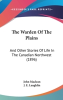 The Warden of the Plains: And Other Stories of Life in the Canadian Northwest 1530490413 Book Cover