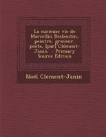 La curieuse vie de Marcellin Desboutin, peintre, graveur, poète, [par] Clément-Janin - Primary Source Edition 1016281358 Book Cover