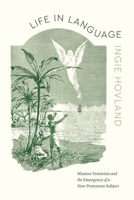 Life in Language: Mission Feminists and the Emergence of a New Protestant Subject 0226838293 Book Cover