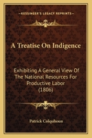 A Treatise On Indigence: Exhibiting A General View Of The National Resources For Productive Labor 1164915118 Book Cover