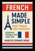 French Made Simple: Fast Track for Travelers – Essential Phrases for Your Trip (Made Simple: Fast Track Language Guides for Travelers) B0FNCKF28D Book Cover