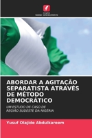 ABORDAR A AGITAÇÃO SEPARATISTA ATRAVÉS DE MÉTODO DEMOCRÁTICO: UM ESTUDO DE CASO DE REGIÃO SUDESTE DA NIGÉRIA 6205889099 Book Cover