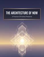 The Architecture Of Now: A Practice Of Active Presence B0HJC9CF89 Book Cover