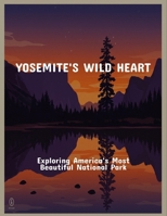 Yosemite'S Wild Heart: Exploring America'S Most Beautiful National Park B0FQCLVSMQ Book Cover