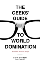 The Geeks' Guide to World Domination: Be Afraid, Beautiful People 0307450341 Book Cover