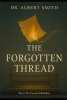 The Forgotten Thread - Part 4: The Thread of Rebellion (The Forgotten Thread Series) B0F2TR3M7V Book Cover