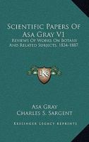 Scientific Papers Of Asa Gray V1: Reviews Of Works On Botany And Related Subjects, 1834-1887 1286609186 Book Cover