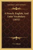 A French, English, and Latin Vocabulary: Intended to Facilitate the Acquistion of These Languages in General and of Latino-Gallic Nouns with Their ... of Latin and French Conduces Towards a C 1164526979 Book Cover