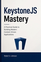 KeystoneJS Mastery: A Practical Guide to Building Modern Content-Driven Applications B0H2J9ZS88 Book Cover
