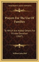 Prayers For The Use Of Families: To Which Are Added Others For Private Devotion 1120680824 Book Cover