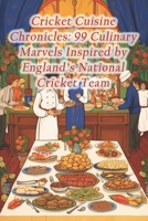 Cricket Cuisine Chronicles: 99 Culinary Marvels Inspired by England's National Cricket Team B0CRHFVLNP Book Cover