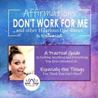 Affirmations Don't Work for Me and Other Hilarious One-liners: A guide to getting anything and everything you ever wanted... especially the stuff you think you can't have 1722323280 Book Cover
