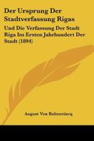 Der Ursprung Der Stadtverfassung Rigas: Und Die Verfassung Der Stadt Riga Im Ersten Jahrhundert Der Stadt (1894) 1160447233 Book Cover