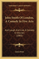 John Smith of London: A Comedy in Five Acts, and Laugh and Live, a Comedy in One Act 1104874245 Book Cover