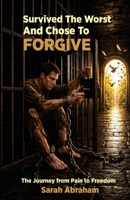 Survived the Worst & Chose to Forgive: The Journey from Pain to Freedom 1048333221 Book Cover