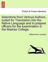 Selections from Various Authors, suited for Translation into the Native Language and to prepare officers for the examination in the Madras College. 1241068887 Book Cover