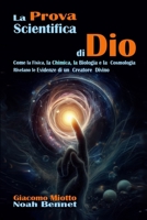 La Prova Scientifica Di Dio: Come la Fisica, la Chimica, la Biologia e la Cosmologia Rivelano Prove dell'Esistenza di un Creatore Divino (Italian Edition) 1326110756 Book Cover