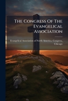 The Congress Of The Evangelical Association: A Complete Edition Of The Papers Presented At Its Session Held At The Art Institute Of Chicago, September 19-21, 1893... 1278257454 Book Cover