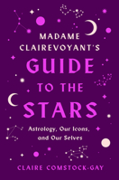 Madame Clairevoyant’s Guide to the Stars: Astrology, Our Icons, and Our Selves 0063264471 Book Cover