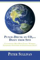 Punch-Drunk on Co2...Dizzy from Spin: Catastrophic Man-Made Global Warming Sustainable Hypothesis or Unsustainable Hoax? 1483614298 Book Cover
