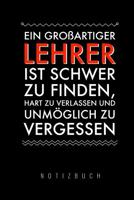 Ein Grossartiger Lehrer Ist Schwer Zu Finden, Hart Zu Verlassen Und Unm�glich Zu Vergessen Notizbuch: A5 Tagebuch mit sch�nen Spr�chen als Geschenk f�r Lehrer - Abschiedsgeschenk f�r Erzieher und Erzi 1080309357 Book Cover