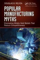 Popular Manufacturing Myths: Eliminating Widely Held Beliefs That Reduce Competitiveness 1466566604 Book Cover