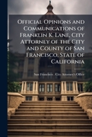 Official Opinions and Communications of Franklin K. Lane, City Attorney of the City and County of San Francisco, State of California 1174402091 Book Cover