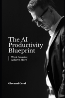 The AI Productivity Blueprint: Work Smarter, Achieve More B0FMPLCCY5 Book Cover