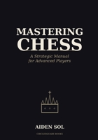 Mastering Chess: A Strategic Manual for Advanced Players B0H1MQ3KJC Book Cover