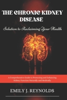 The Chronic Kidney Disease Solution to Reclaiming Your Health: A Comprehensive Guide to Protecting and Enhancing Kidney Function Naturally and Medically B0DQ8XSGNJ Book Cover